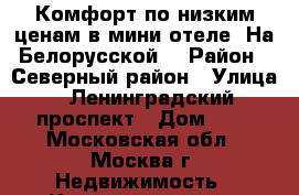 Комфорт по низким ценам в мини-отеле «На Белорусской» › Район ­ Северный район › Улица ­ Ленинградский проспект › Дом ­ 2 - Московская обл., Москва г. Недвижимость » Квартиры аренда посуточно   . Московская обл.